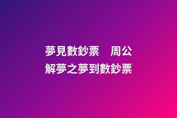夢見數鈔票　周公解夢之夢到數鈔票